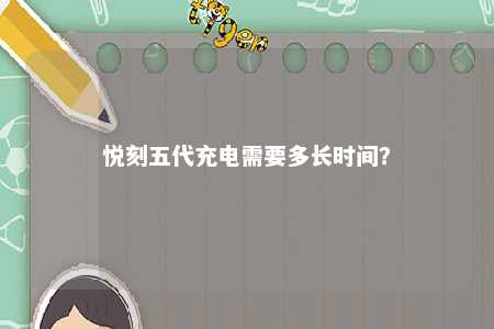 悦刻五代充电需要多长时间�？ 