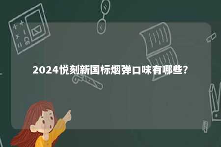 2024悦刻新国标烟弹口味有哪些？ 